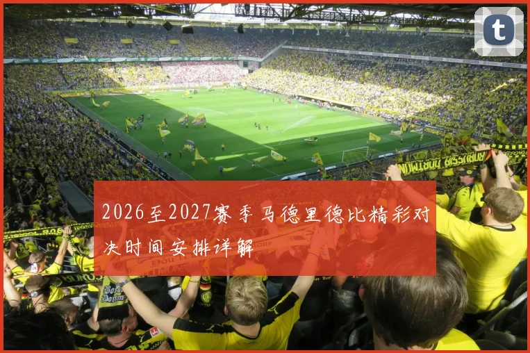 2026至2027赛季马德里德比精彩对决时间安排详解