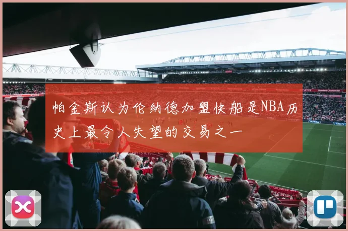 帕金斯认为伦纳德加盟快船是NBA历史上最令人失望的交易之一