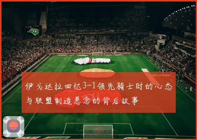 伊戈达拉回忆3-1领先骑士时的心态与联盟制造悬念的背后故事